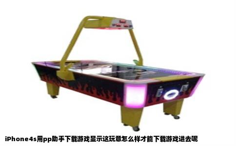 iPhone4s用pp助手下载游戏显示这玩意怎么样才能下载游戏进去呢