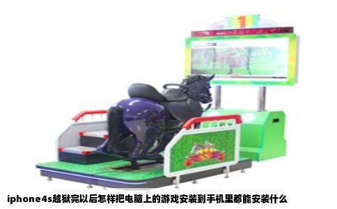 iphone4s越狱完以后怎样把电脑上的游戏安装到手机里都能安装什么