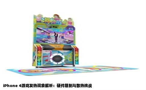 iPhone 4游戏发热现象解析：硬件限制与散热挑战