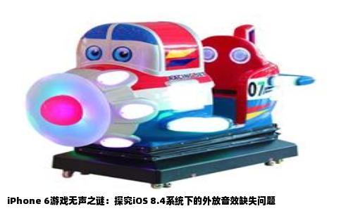 iPhone 6游戏无声之谜：探究iOS 8.4系统下的外放音效缺失问题