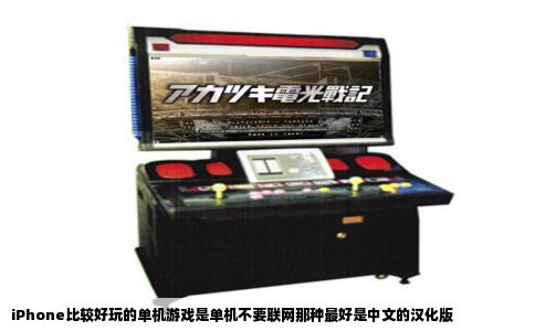 iPhone比较好玩的单机游戏是单机不要联网那种最好是中文的汉化版