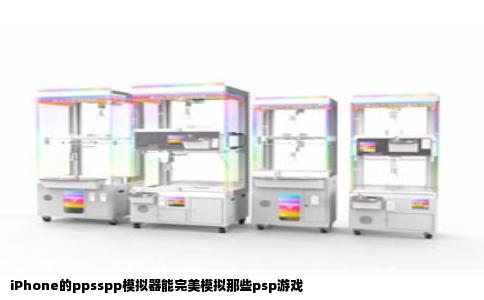iPhone的ppsspp模拟器能完美模拟那些psp游戏