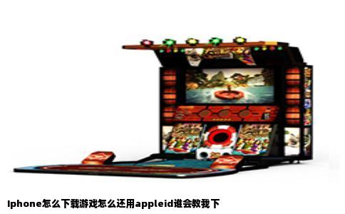 Iphone怎么下载游戏怎么还用appleid谁会教我下