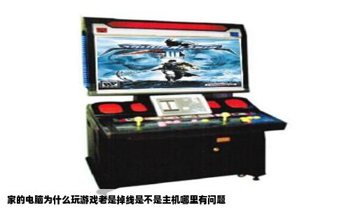 家的电脑为什么玩游戏老是掉线是不是主机哪里有问题