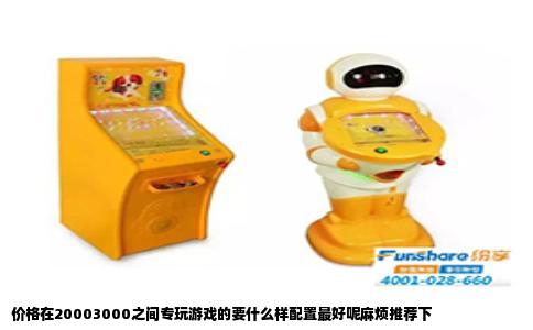 价格在20003000之间专玩游戏的要什么样配置最好呢麻烦推荐下