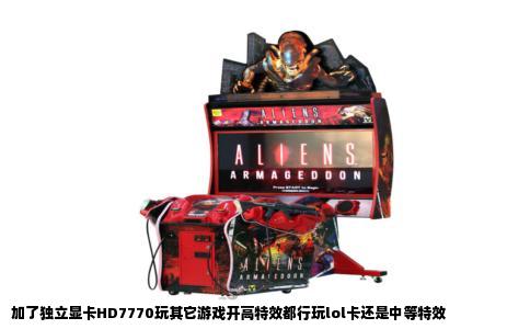 加了独立显卡HD7770玩其它游戏开高特效都行玩lol卡还是中等特效