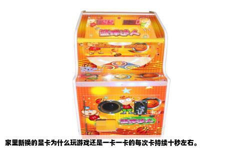家里新换的显卡为什么玩游戏还是一卡一卡的每次卡持续十秒左右。