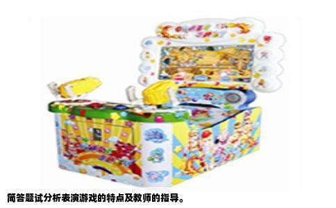 简答题试分析表演游戏的特点及教师的指导。