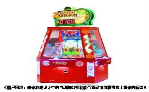 《僵尸困境：未来游戏设计中的自动防御机制能否重现铁血联盟卷土重来的辉煌》