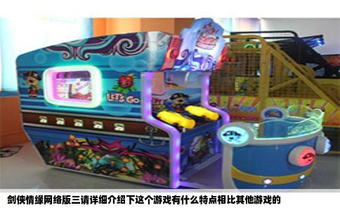 剑侠情缘网络版三请详细介绍下这个游戏有什么特点相比其他游戏的