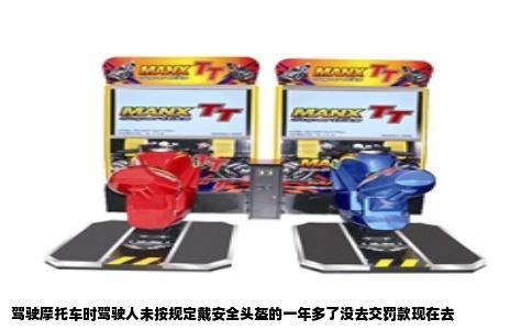驾驶摩托车时驾驶人未按规定戴安全头盔的一年多了没去交罚款现在去