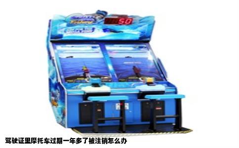 驾驶证里摩托车过期一年多了被注销怎么办