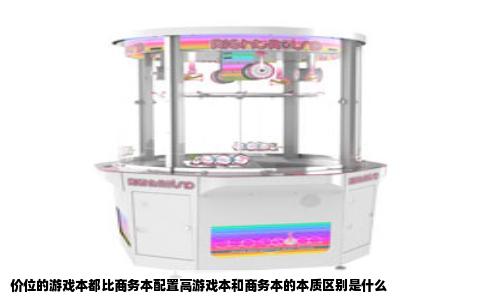 价位的游戏本都比商务本配置高游戏本和商务本的本质区别是什么