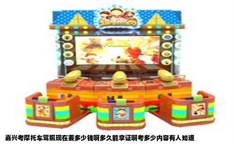 嘉兴考摩托车驾照现在要多少钱啊多久能拿证啊考多少内容有人知道