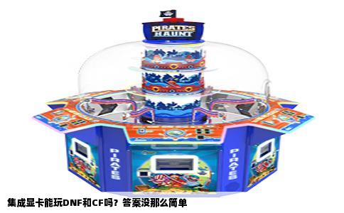 集成显卡能玩DNF和CF吗？答案没那么简单