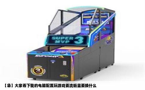 【急】大家看下我的电脑配置玩游戏要流畅需要换什么