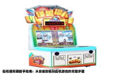 街机模拟器新手指南：从安装到畅玩街机游戏的完整步骤