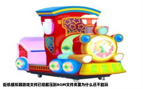 街机模拟器游戏文件已经解压到ROM文件夹里为什么还不能玩