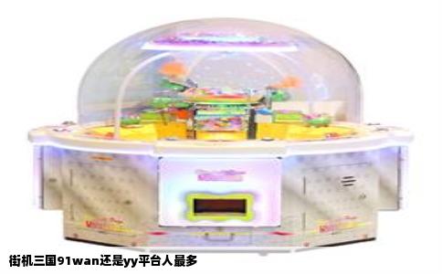 街机三国91wan还是yy平台人最多