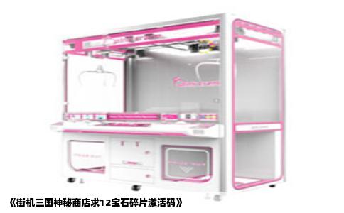《街机三国神秘商店求12宝石碎片激活码》
