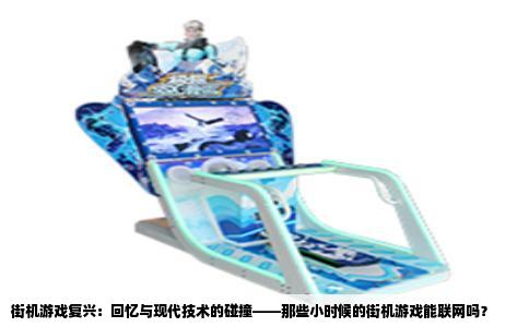 街机游戏复兴：回忆与现代技术的碰撞——那些小时候的街机游戏能联网吗？