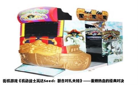街机游戏《机动战士高达Seed：联合对扎夫特》——重燃热血的经典对决