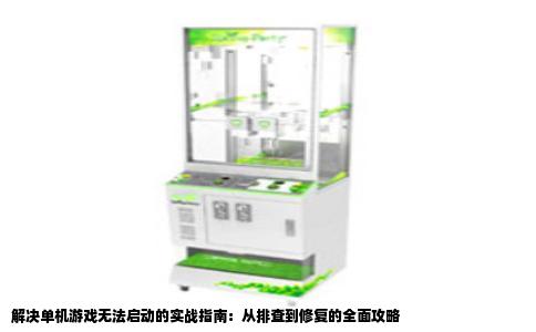 解决单机游戏无法启动的实战指南：从排查到修复的全面攻略