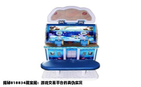 揭秘818834藏宝阁：游戏交易平台的真伪实况