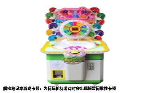 解密笔记本游戏卡顿：为何玩枪战游戏时会出现短暂间歇性卡顿