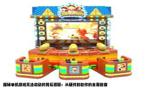 揭秘单机游戏无法启动的背后原因：从硬件到软件的全面排查