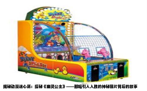 揭秘动漫迷心愿：探秘《幽灵公主》——那幅引人入胜的神秘图片背后的故事