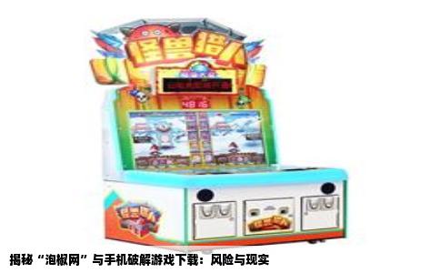 揭秘“泡椒网”与手机破解游戏下载：风险与现实
