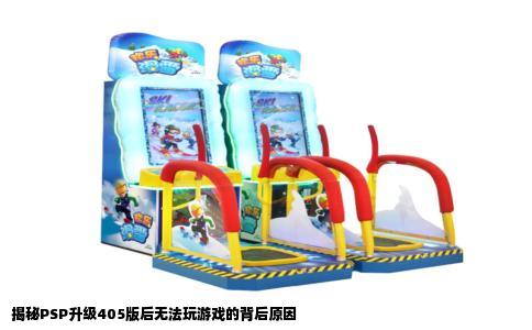 揭秘PSP升级405版后无法玩游戏的背后原因