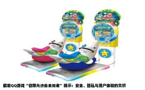 解密QQ游戏“你想允许由未知者”提示：安全、隐私与用户体验的交织
