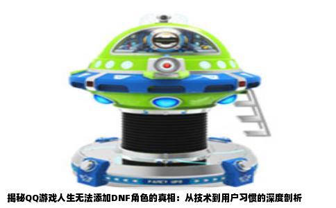 揭秘QQ游戏人生无法添加DNF角色的真相：从技术到用户习惯的深度剖析