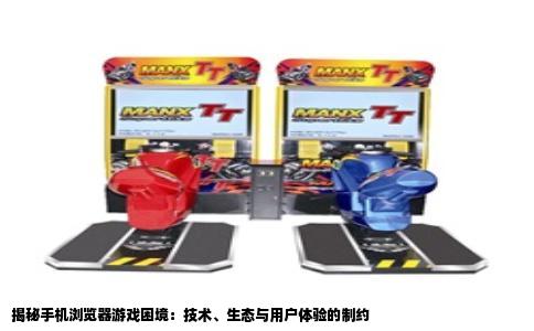 揭秘手机浏览器游戏困境：技术、生态与用户体验的制约