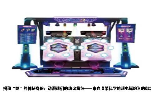 揭秘“她”的神秘身份：动漫迷们的热议角色——来自《某科学的超电磁炮》的御坂美琴