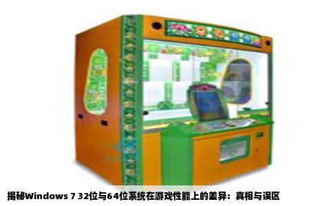 揭秘Windows 7 32位与64位系统在游戏性能上的差异：真相与误区