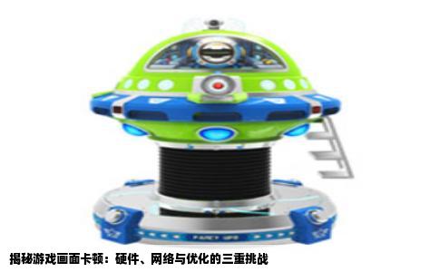 揭秘游戏画面卡顿：硬件、网络与优化的三重挑战