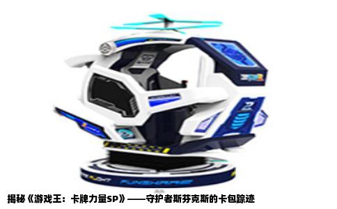 揭秘《游戏王：卡牌力量SP》——守护者斯芬克斯的卡包踪迹