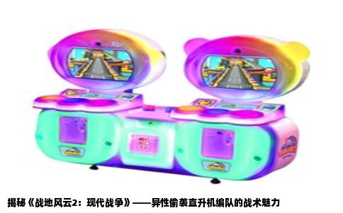 揭秘《战地风云2：现代战争》——异性偷袭直升机编队的战术魅力