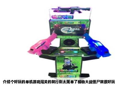 介绍个好玩的单机游戏闯关的就行别太简单了植物大战僵尸就很好玩