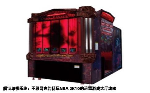 解锁单机乐趣：不联网也能畅玩NBA 2K10的迅雷游戏大厅攻略