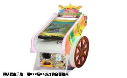 解锁复古乐趣：用PSP玩PS游戏的全面指南