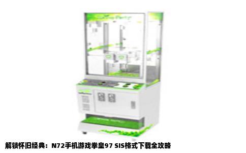 解锁怀旧经典：N72手机游戏拳皇97 SIS格式下载全攻略