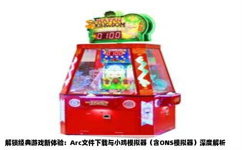 解锁经典游戏新体验：Arc文件下载与小鸡模拟器（含ONS模拟器）深度解析