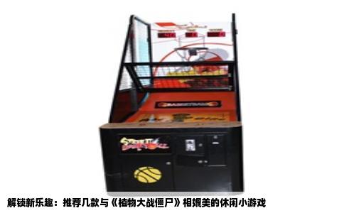 解锁新乐趣：推荐几款与《植物大战僵尸》相媲美的休闲小游戏