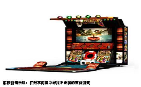 解锁新奇乐趣：在数字海洋中寻找不无聊的宝藏游戏