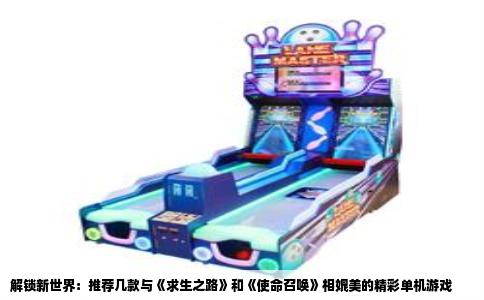 解锁新世界：推荐几款与《求生之路》和《使命召唤》相媲美的精彩单机游戏
