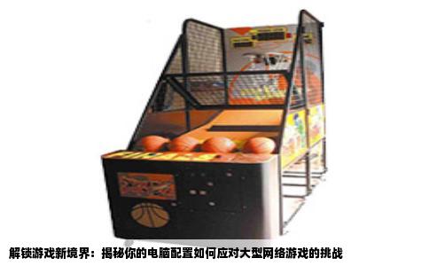 解锁游戏新境界：揭秘你的电脑配置如何应对大型网络游戏的挑战